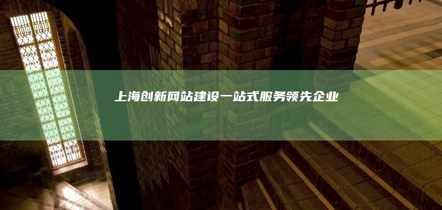 上海创新网站建设一站式服务领先企业