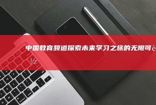 中国教育频道：探索未来学习之旅的无限可能